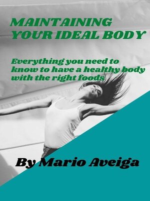 cover image of Maintaining Your Ideal Body  & Everything you Need to Know to Have a Healthy Body With the Right Foods